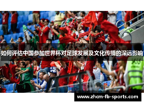 如何评估中国参加世界杯对足球发展及文化传播的深远影响