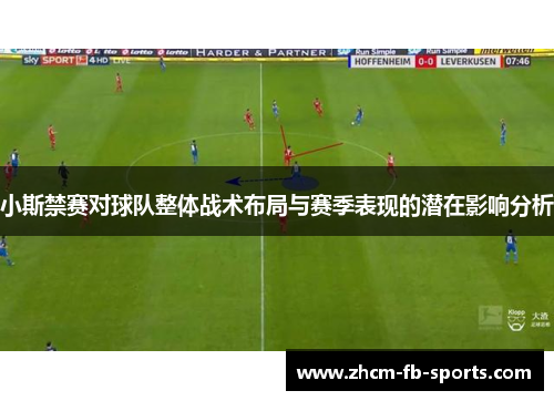 小斯禁赛对球队整体战术布局与赛季表现的潜在影响分析
