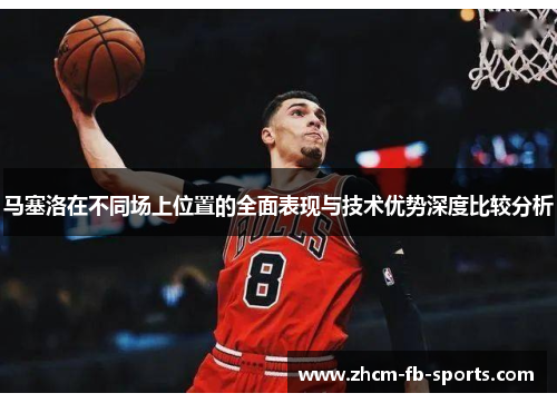 马塞洛在不同场上位置的全面表现与技术优势深度比较分析