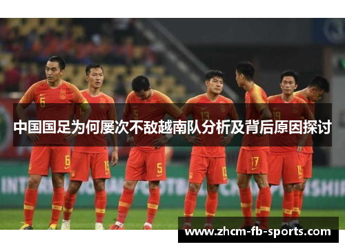 中国国足为何屡次不敌越南队分析及背后原因探讨