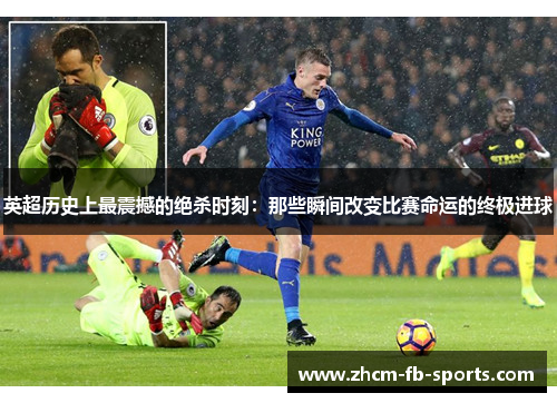 英超历史上最震撼的绝杀时刻：那些瞬间改变比赛命运的终极进球
