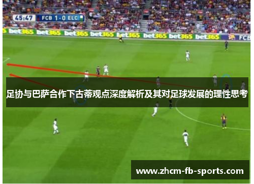足协与巴萨合作下古蒂观点深度解析及其对足球发展的理性思考