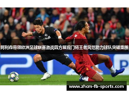 阿利森带领欧洲足球联赛激战四方展现门将王者风范助力球队突破重围