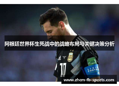 阿根廷世界杯生死战中的战略布局与关键决策分析