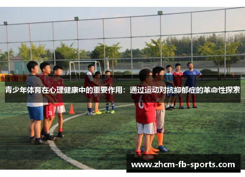 青少年体育在心理健康中的重要作用：通过运动对抗抑郁症的革命性探索