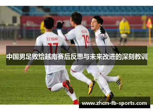 中国男足败给越南赛后反思与未来改进的深刻教训