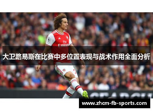 大卫路易斯在比赛中多位置表现与战术作用全面分析 大卫路易斯在比赛中多位置表现与战术作用全面分析