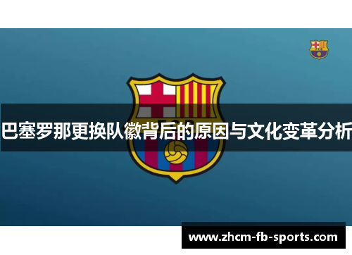 巴塞罗那更换队徽背后的原因与文化变革分析