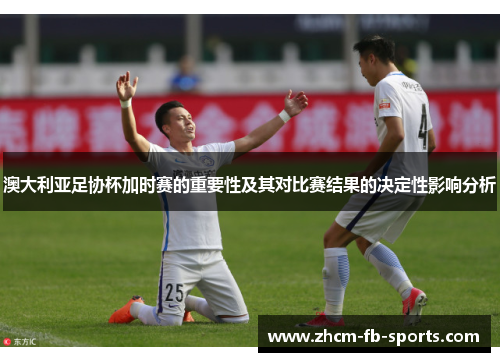 澳大利亚足协杯加时赛的重要性及其对比赛结果的决定性影响分析