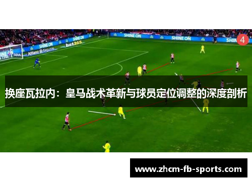 换座瓦拉内：皇马战术革新与球员定位调整的深度剖析