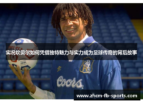 实况坎贝尔如何凭借独特魅力与实力成为足球传奇的背后故事
