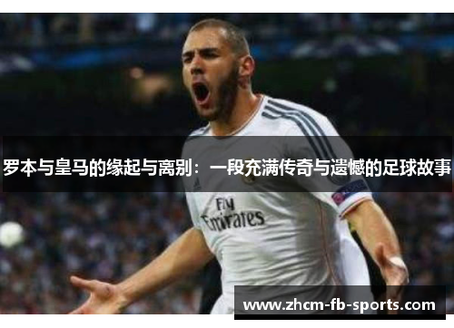 罗本与皇马的缘起与离别：一段充满传奇与遗憾的足球故事