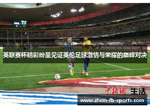 英联赛杯精彩纷呈见证英伦足球激情与荣耀的巅峰对决