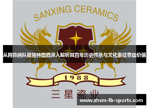从阿森纳队徽独特图腾深入解析其百年历史传承与文化象征意蕴价值