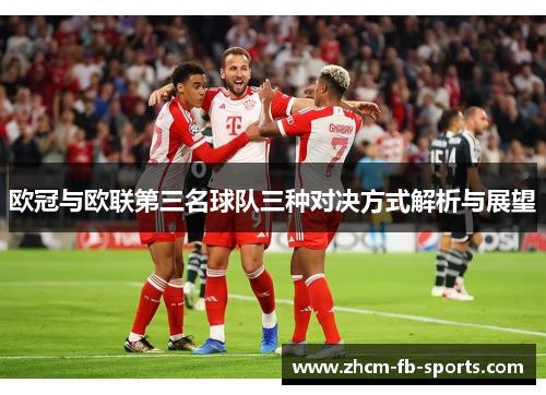 欧冠与欧联第三名球队三种对决方式解析与展望