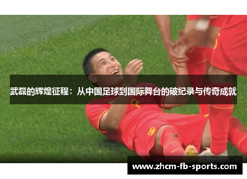 武磊的辉煌征程：从中国足球到国际舞台的破纪录与传奇成就