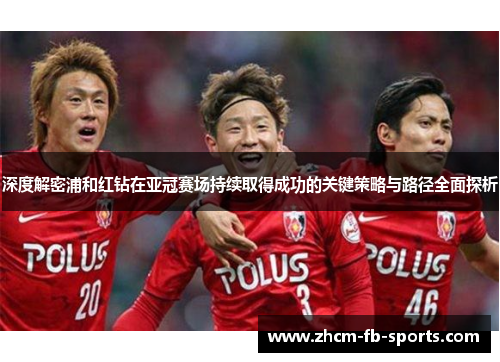 深度解密浦和红钻在亚冠赛场持续取得成功的关键策略与路径全面探析 深度解密浦和红钻在亚冠赛场持续取得成功的关键策略与路径全面探析