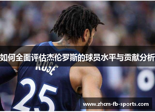 如何全面评估杰伦罗斯的球员水平与贡献分析