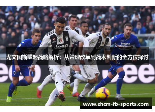 尤文图斯崛起战略解析:从管理改革到战术创新的全方位探讨 尤文图斯崛起战略解析:从管理改革到战术创新的全方位探讨