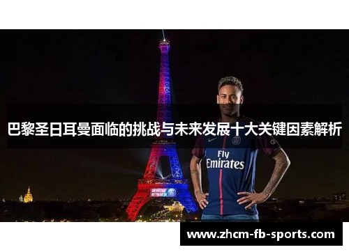 巴黎圣日耳曼面临的挑战与未来发展十大关键因素解析