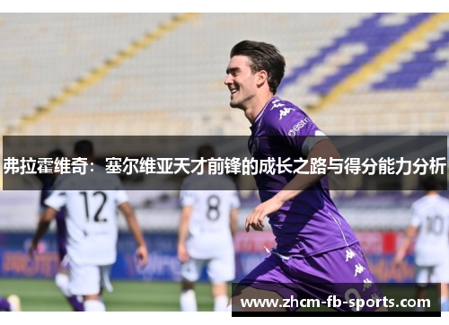 弗拉霍维奇：塞尔维亚天才前锋的成长之路与得分能力分析