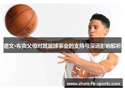 德文·布克父母对其篮球事业的支持与深远影响解析 德文·布克父母对其篮球事业的支持与深远影响解析