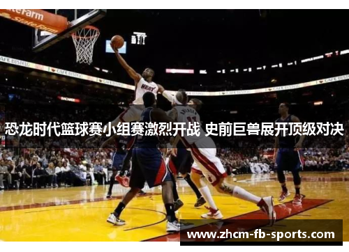 恐龙时代篮球赛小组赛激烈开战 史前巨兽展开顶级对决