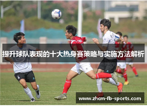 提升球队表现的十大热身赛策略与实施方法解析