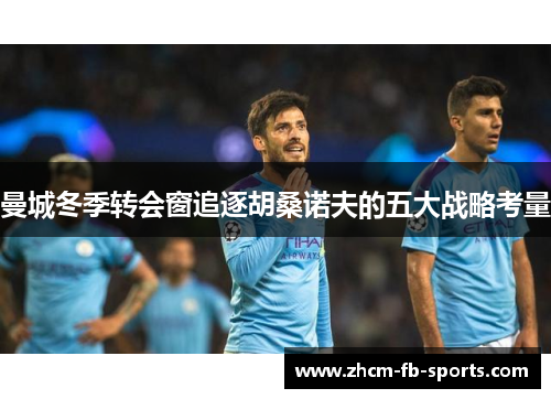 曼城冬季转会窗追逐胡桑诺夫的五大战略考量 曼城冬季转会窗追逐胡桑诺夫的五大战略考量