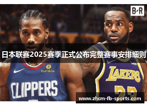 日本联赛2025赛季正式公布完整赛事安排细则 日本联赛2025赛季正式公布完整赛事安排细则