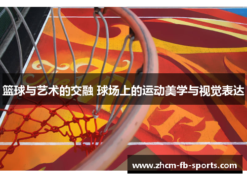 篮球与艺术的交融 球场上的运动美学与视觉表达