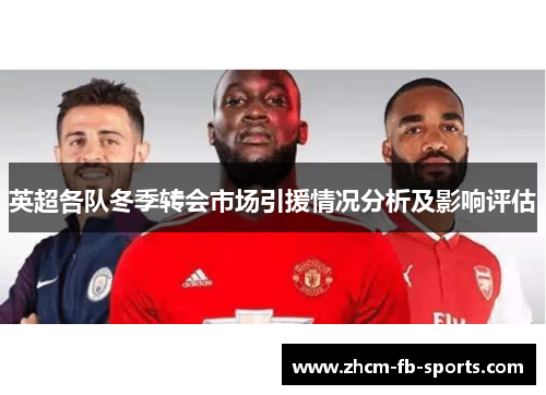 英超各队冬季转会市场引援情况分析及影响评估 英超各队冬季转会市场引援情况分析及影响评估