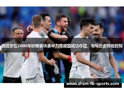 西班牙在2008年欧锦赛决赛中力克德国成功夺冠,书写历史辉煌时刻 西班牙在2008年欧锦赛决赛中力克德国成功夺冠,书写历史辉煌时刻