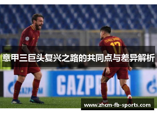 意甲三巨头复兴之路的共同点与差异解析 意甲三巨头复兴之路的共同点与差异解析