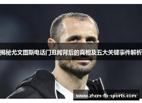 揭秘尤文图斯电话门丑闻背后的真相及五大关键事件解析 揭秘尤文图斯电话门丑闻背后的真相及五大关键事件解析