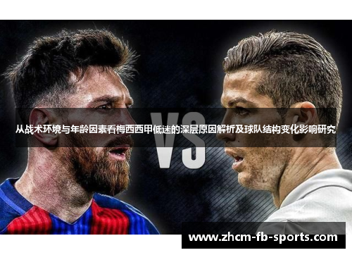 从战术环境与年龄因素看梅西西甲低迷的深层原因解析及球队结构变化影响研究 从战术环境与年龄因素看梅西西甲低迷的深层原因解析及球队结构变化影响研究