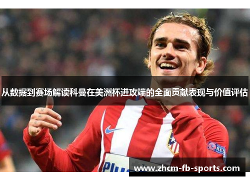 从数据到赛场解读科曼在美洲杯进攻端的全面贡献表现与价值评估