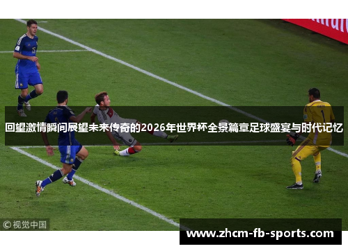 回望激情瞬间展望未来传奇的2026年世界杯全景篇章足球盛宴与时代记忆