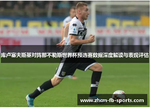 库卢塞夫斯基对阵那不勒斯世界杯预选赛数据深度解读与表现评估 库卢塞夫斯基对阵那不勒斯世界杯预选赛数据深度解读与表现评估