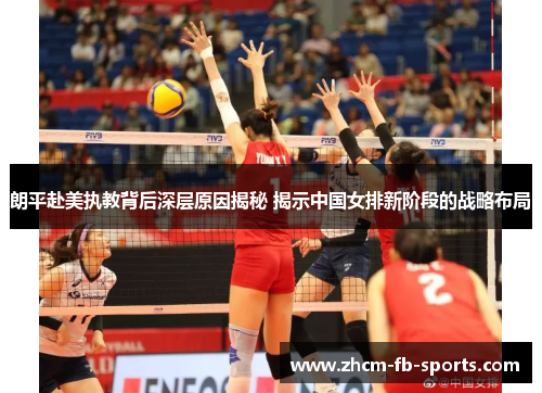 朗平赴美执教背后深层原因揭秘 揭示中国女排新阶段的战略布局 朗平赴美执教背后深层原因揭秘 揭示中国女排新阶段的战略布局