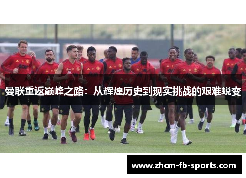 曼联重返巅峰之路:从辉煌历史到现实挑战的艰难蜕变 曼联重返巅峰之路:从辉煌历史到现实挑战的艰难蜕变