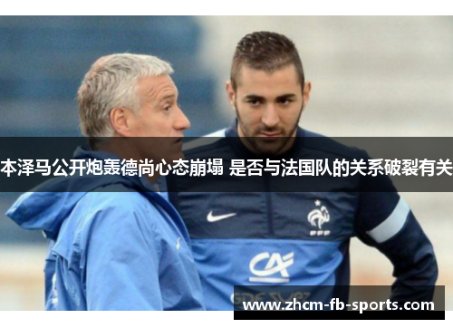 本泽马公开炮轰德尚心态崩塌 是否与法国队的关系破裂有关