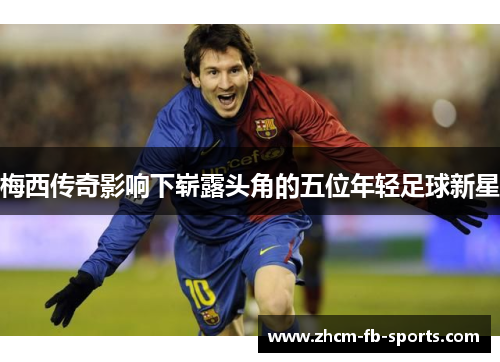 梅西传奇影响下崭露头角的五位年轻足球新星