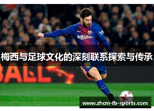 梅西与足球文化的深刻联系探索与传承 梅西与足球文化的深刻联系探索与传承