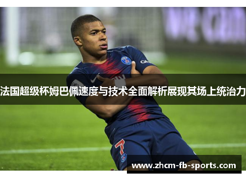 法国超级杯姆巴佩速度与技术全面解析展现其场上统治力 法国超级杯姆巴佩速度与技术全面解析展现其场上统治力