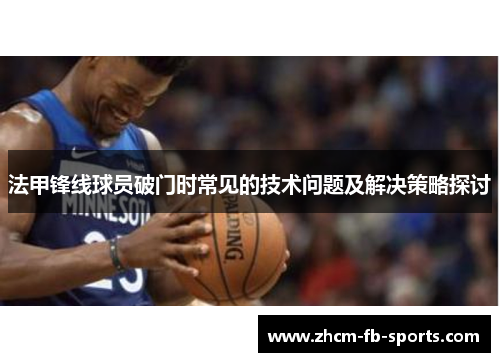 法甲锋线球员破门时常见的技术问题及解决策略探讨 法甲锋线球员破门时常见的技术问题及解决策略探讨