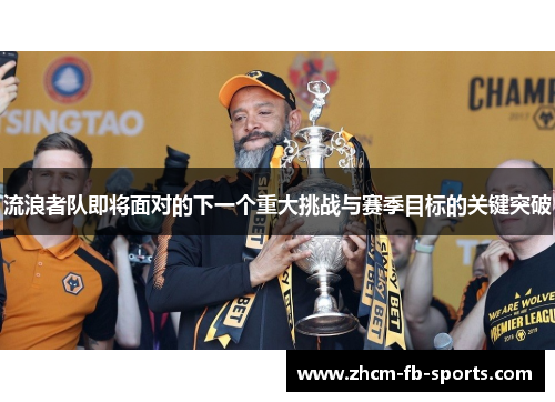 流浪者队即将面对的下一个重大挑战与赛季目标的关键突破 流浪者队即将面对的下一个重大挑战与赛季目标的关键突破