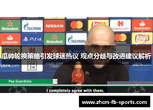 瓜帅轮换策略引发球迷热议 观点分歧与改进建议解析