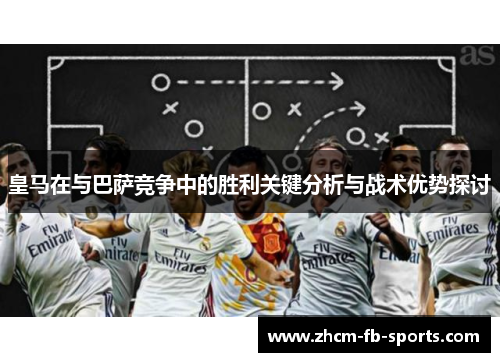 皇马在与巴萨竞争中的胜利关键分析与战术优势探讨