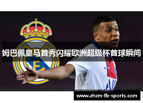 姆巴佩皇马首秀闪耀欧洲超级杯首球瞬间 姆巴佩皇马首秀闪耀欧洲超级杯首球瞬间